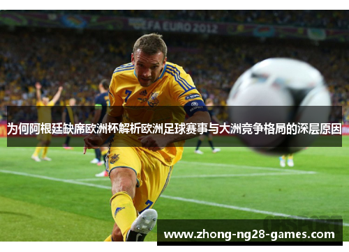 为何阿根廷缺席欧洲杯解析欧洲足球赛事与大洲竞争格局的深层原因