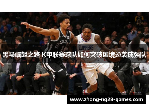 黑马崛起之路 K甲联赛球队如何突破困境逆袭成强队