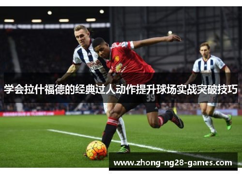 学会拉什福德的经典过人动作提升球场实战突破技巧