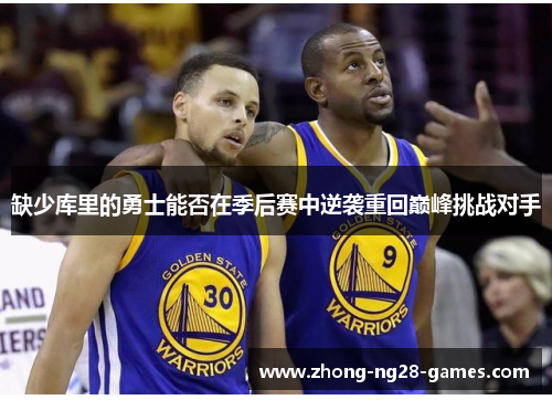 缺少库里的勇士能否在季后赛中逆袭重回巅峰挑战对手