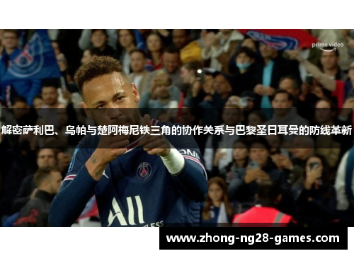 解密萨利巴、乌帕与楚阿梅尼铁三角的协作关系与巴黎圣日耳曼的防线革新