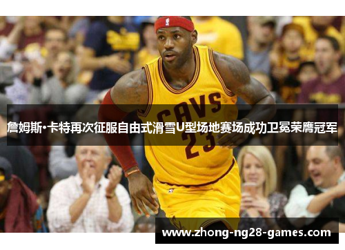 詹姆斯·卡特再次征服自由式滑雪U型场地赛场成功卫冕荣膺冠军