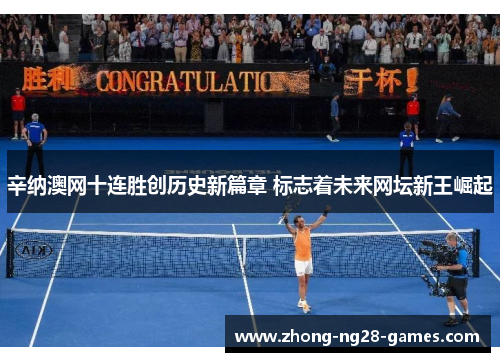 辛纳澳网十连胜创历史新篇章 标志着未来网坛新王崛起