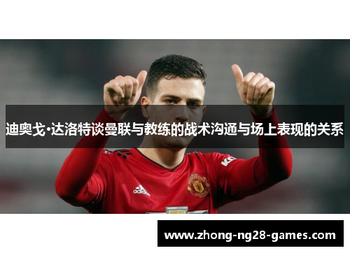 迪奥戈·达洛特谈曼联与教练的战术沟通与场上表现的关系