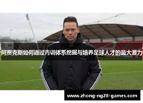阿贾克斯如何通过青训体系挖掘与培养足球人才的最大潜力