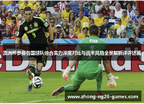 澳洲杯参赛各国球队综合实力深度对比与战术风格全景解析详评述篇