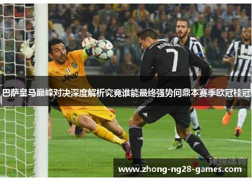 巴萨皇马巅峰对决深度解析究竟谁能最终强势问鼎本赛季欧冠桂冠