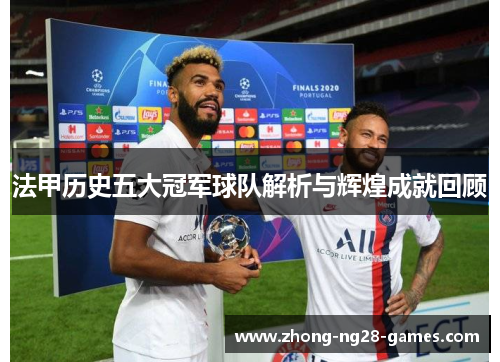 法甲历史五大冠军球队解析与辉煌成就回顾