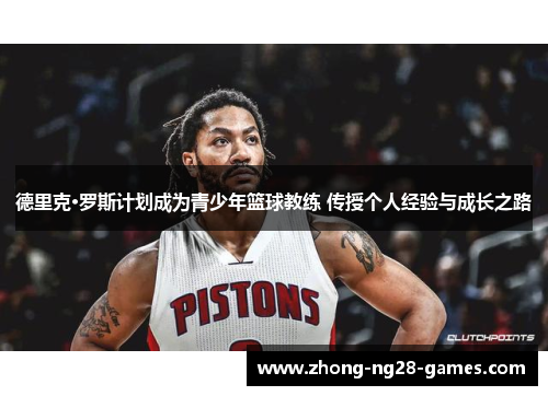 德里克·罗斯计划成为青少年篮球教练 传授个人经验与成长之路