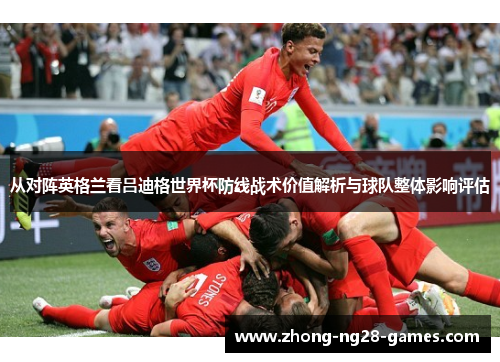 从对阵英格兰看吕迪格世界杯防线战术价值解析与球队整体影响评估