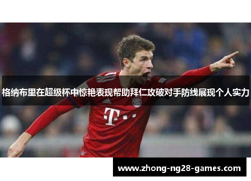格纳布里在超级杯中惊艳表现帮助拜仁攻破对手防线展现个人实力