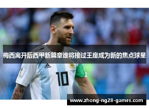 梅西离开后西甲新篇章谁将接过王座成为新的焦点球星
