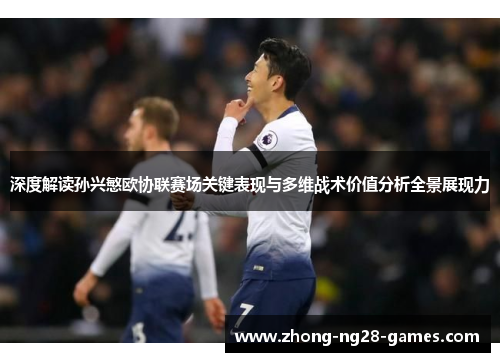 深度解读孙兴慜欧协联赛场关键表现与多维战术价值分析全景展现力