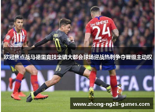 欧冠焦点战马德里竞技坐镇大都会球场迎战热刺争夺晋级主动权