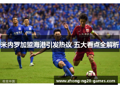 米内罗加盟海港引发热议 五大看点全解析