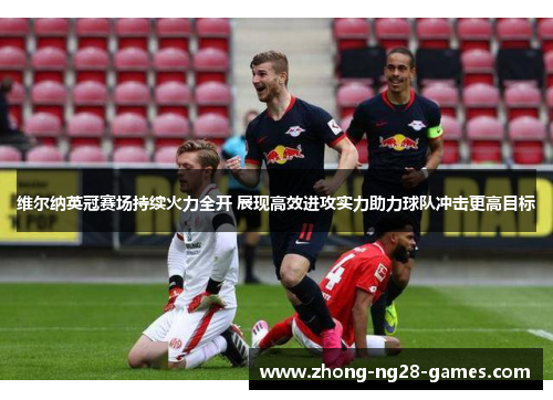 维尔纳英冠赛场持续火力全开 展现高效进攻实力助力球队冲击更高目标